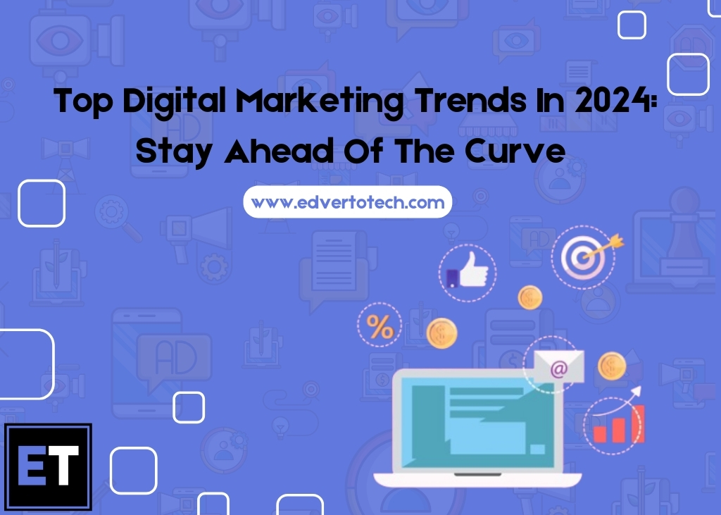 Top Digital Marketing Trends In 2024: Stay Ahead Of The Curve 